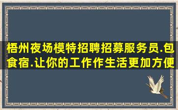 梧州夜场模特招聘招募服务员.包食宿.让你的工作作生活更加方便